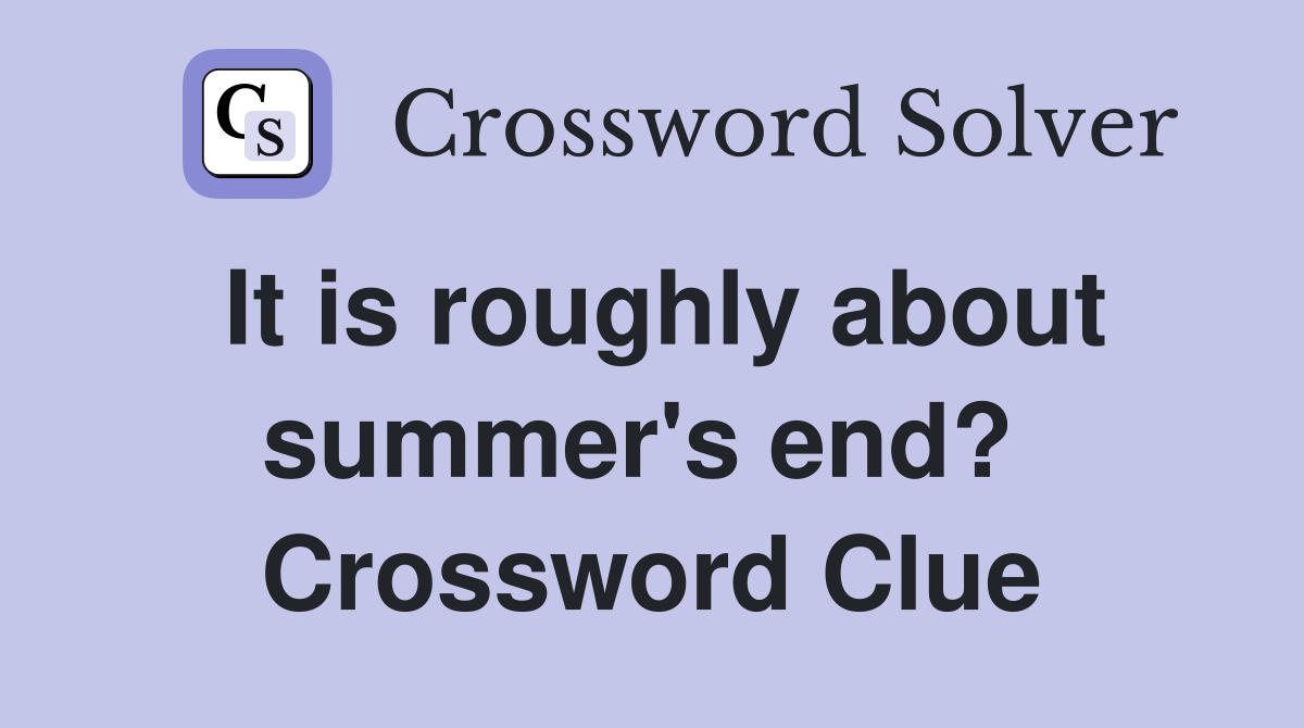 It is roughly about summer's end?  Crossword Clue