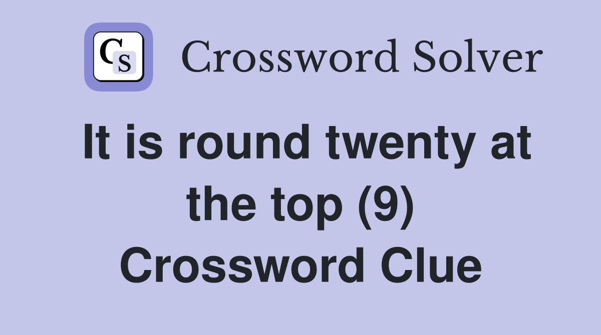 It is round twenty at the top (9) Crossword Clue