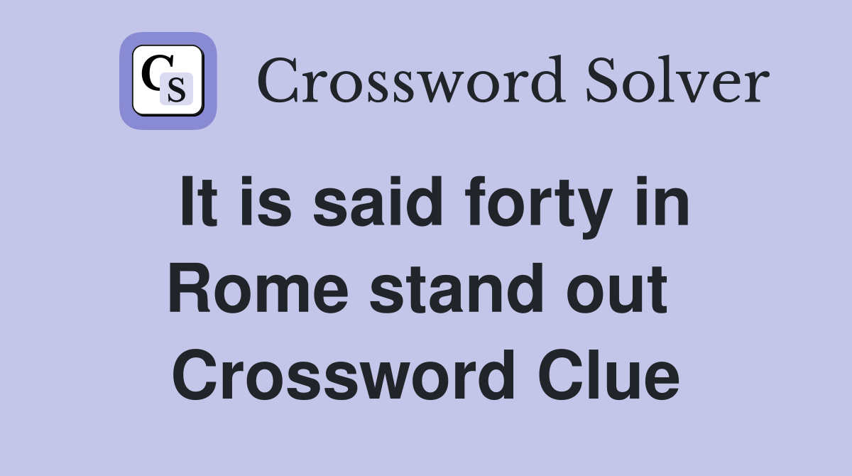 It is said forty in Rome stand out  Crossword Clue