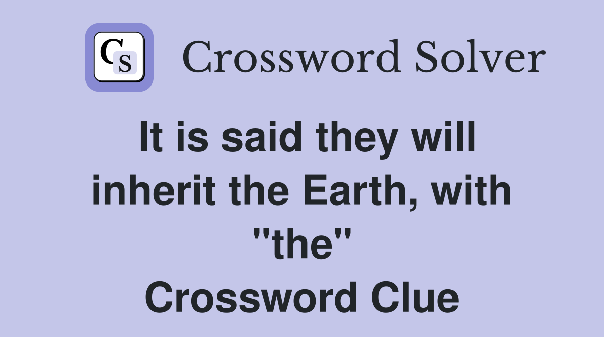 It is said they will inherit the Earth, with "the" Crossword Clue