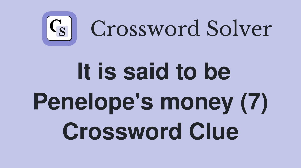 It is said to be Penelope's money (7) Crossword Clue