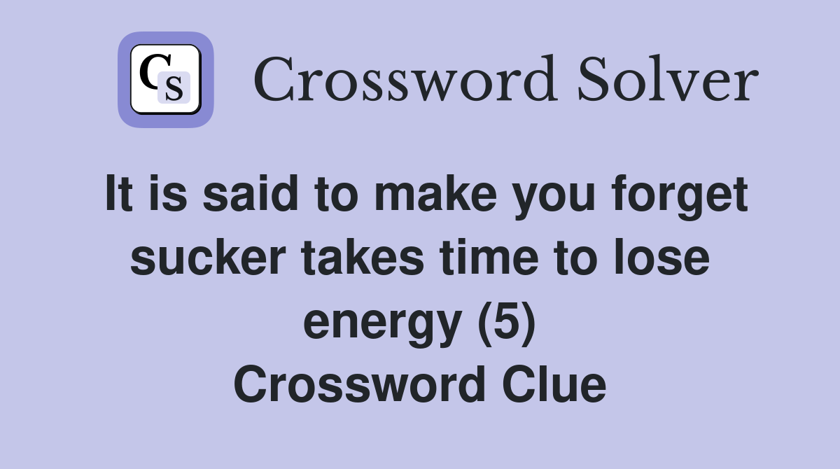 It is said to make you forget sucker takes time to lose energy (5) Crossword Clue