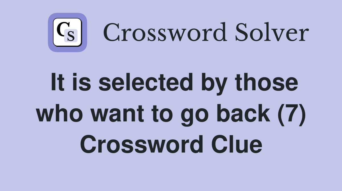 It is selected by those who want to go back (7) Crossword Clue