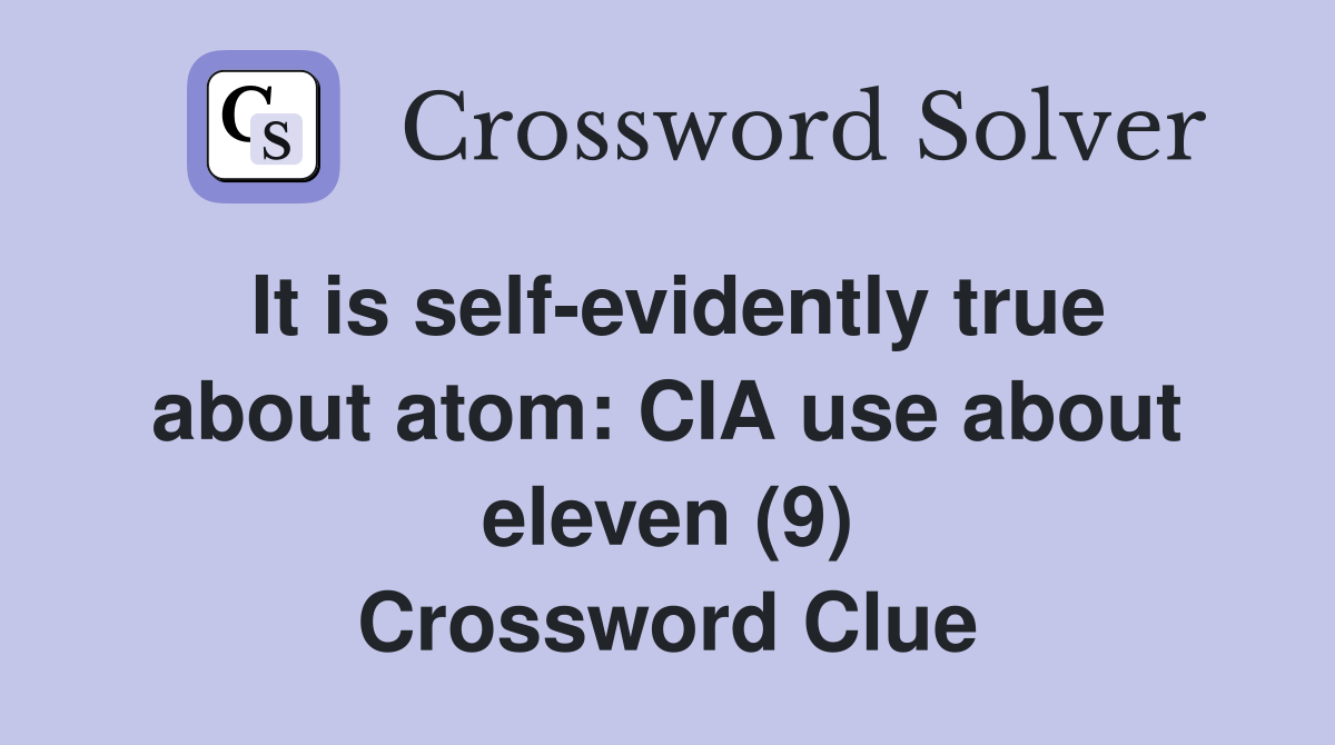 It is self-evidently true about atom: CIA use about eleven (9) Crossword Clue