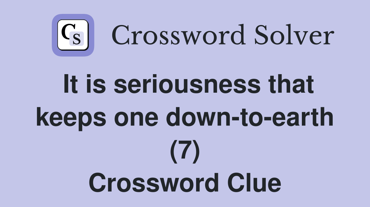 It is seriousness that keeps one down-to-earth (7) Crossword Clue