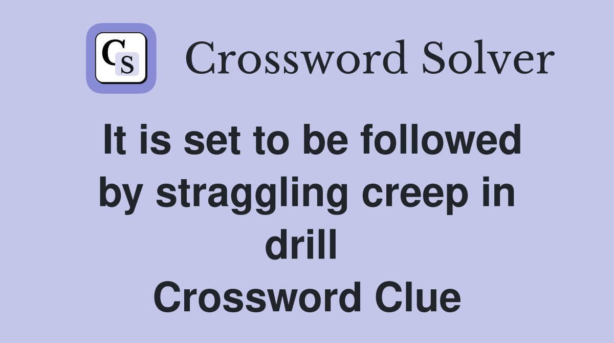 It is set to be followed by straggling creep in drill  Crossword Clue