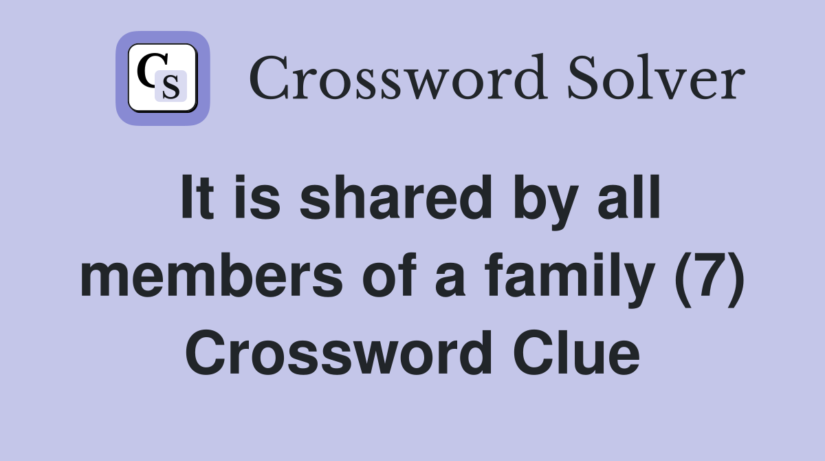 It is shared by all members of a family (7) Crossword Clue