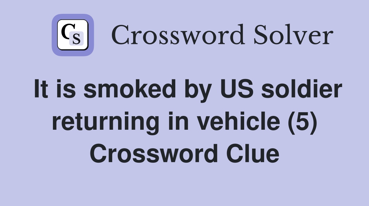 It is smoked by US soldier returning in vehicle (5) Crossword Clue
