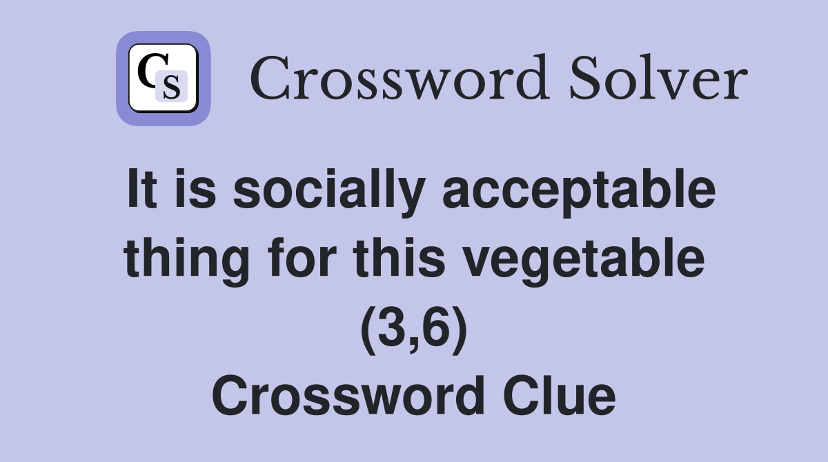 It is socially acceptable thing for this vegetable (3,6) Crossword Clue