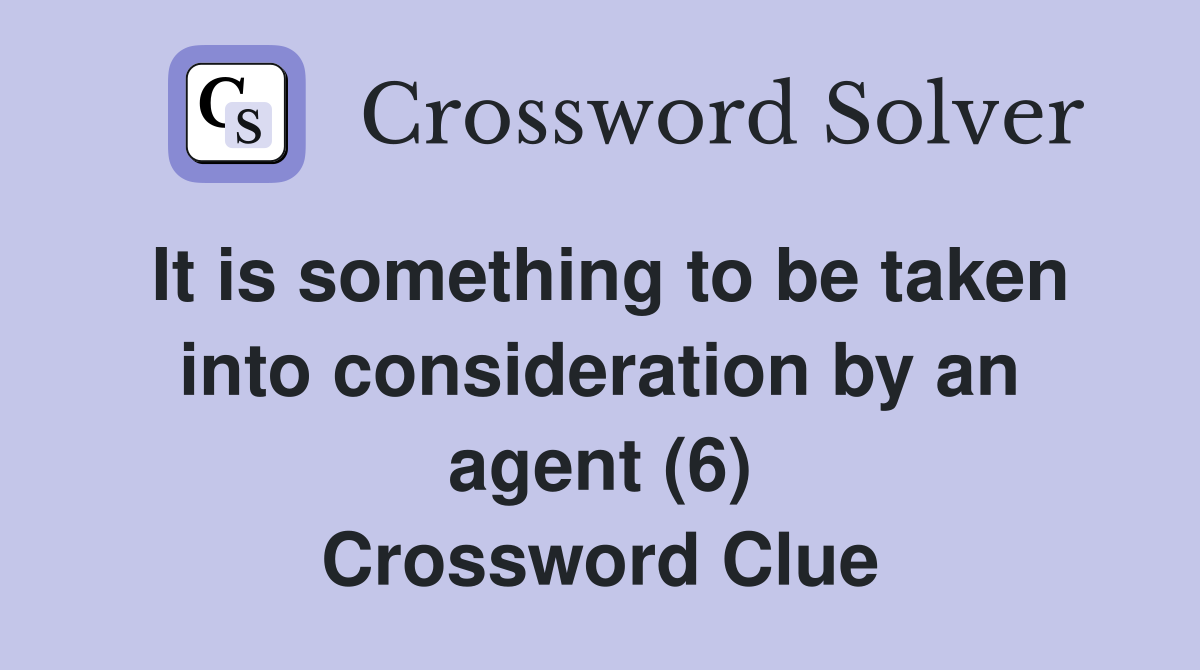 It is something to be taken into consideration by an agent (6) Crossword Clue