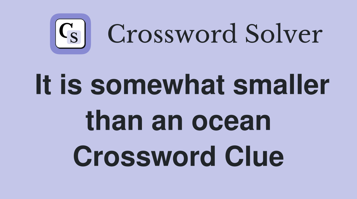 It is somewhat smaller than an ocean Crossword Clue