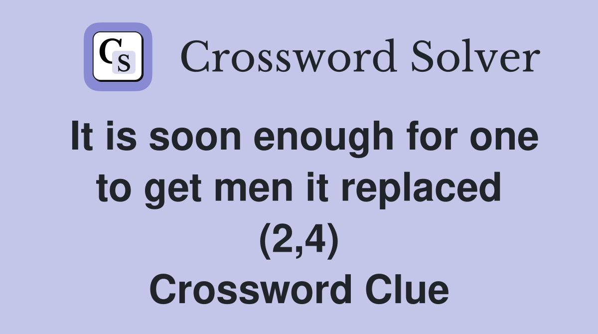 It is soon enough for one to get men it replaced (2,4) Crossword Clue