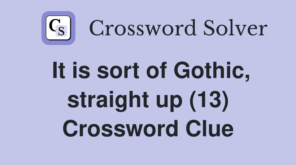 It is sort of Gothic, straight up (13) Crossword Clue