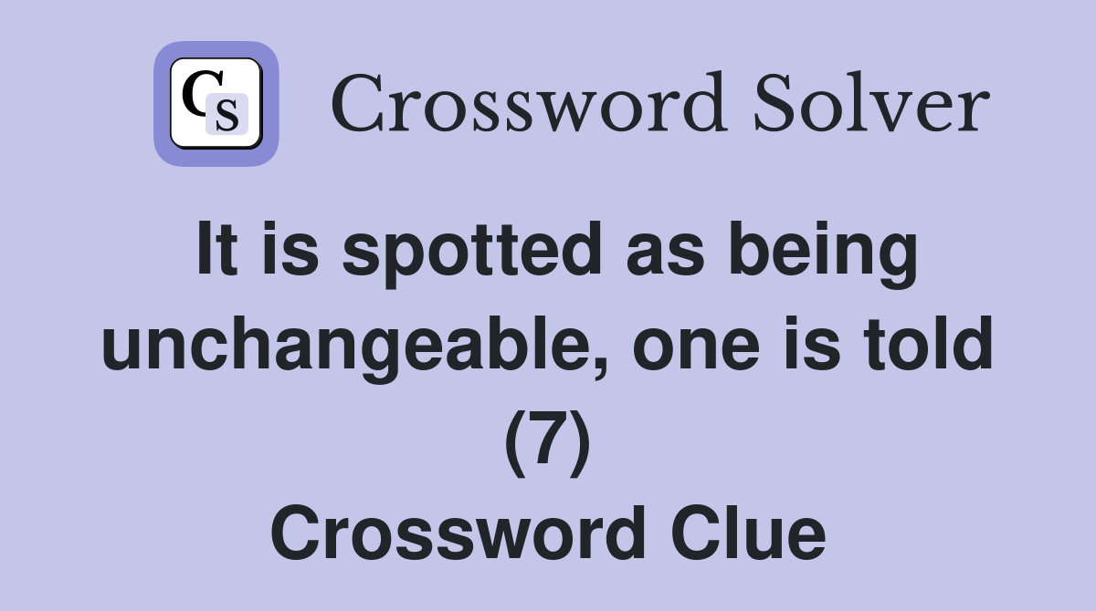 It is spotted as being unchangeable, one is told (7) Crossword Clue