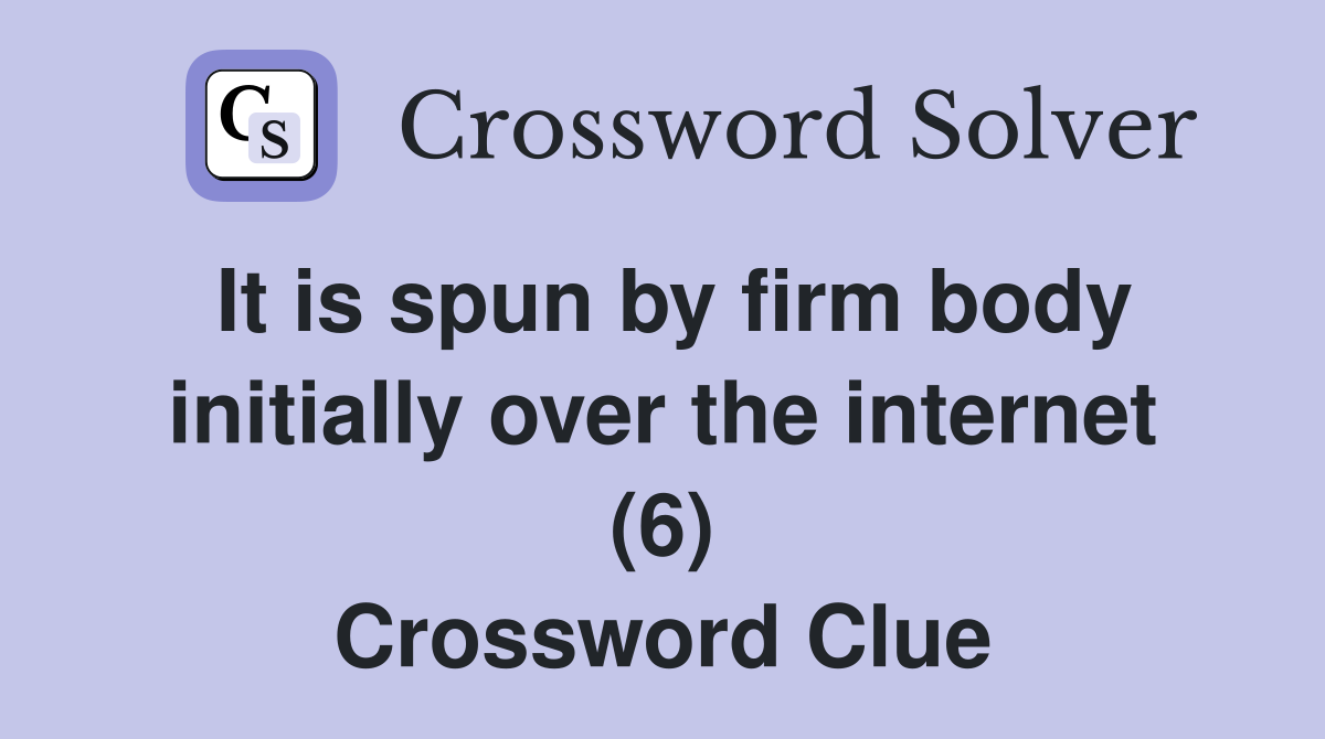 It is spun by firm body initially over the internet (6) Crossword Clue