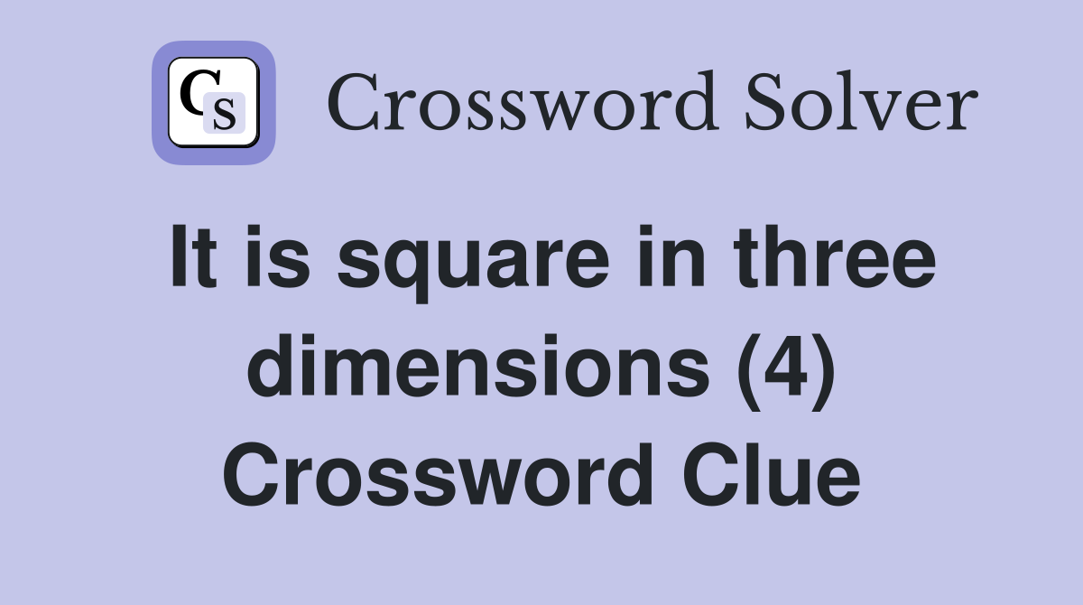 It is square in three dimensions (4) Crossword Clue