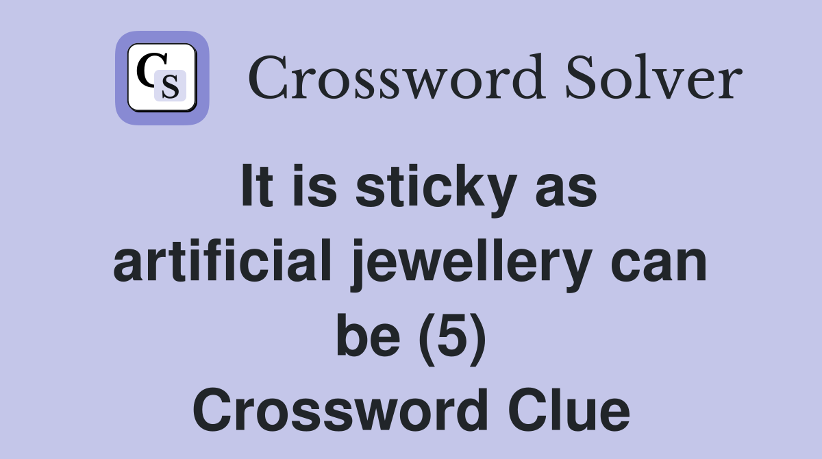 It is sticky as artificial jewellery can be (5) Crossword Clue