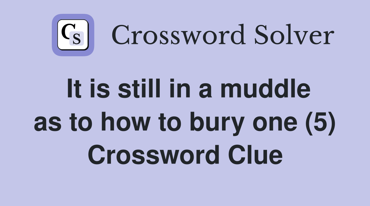 It is still in a muddle as to how to bury one (5) Crossword Clue