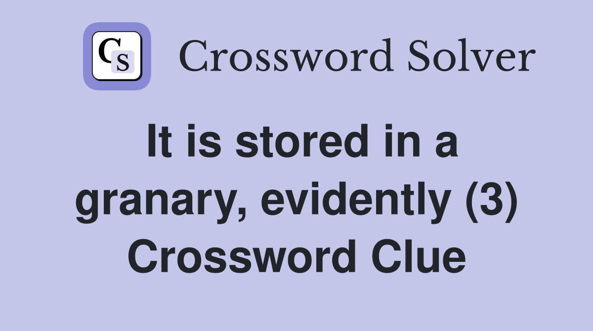 It is stored in a granary, evidently (3) Crossword Clue