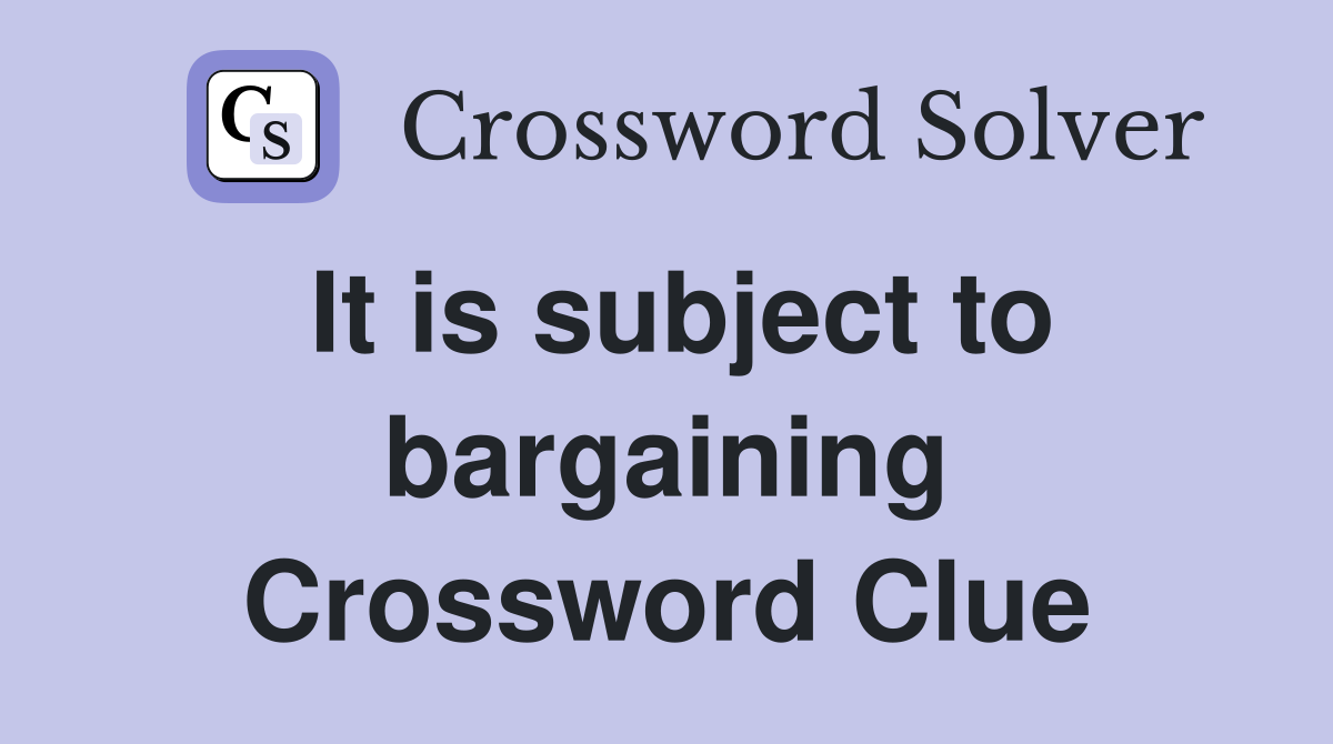 It is subject to bargaining Crossword Clue