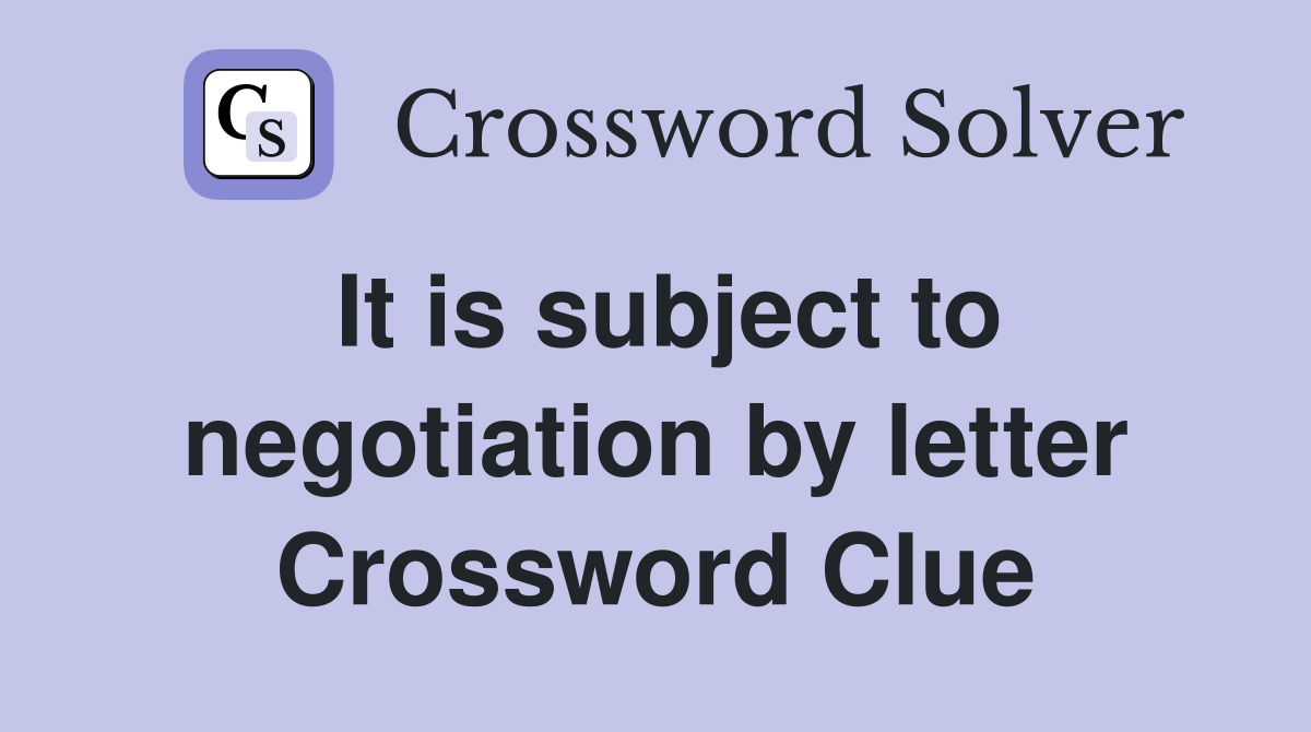 It is subject to negotiation by letter Crossword Clue