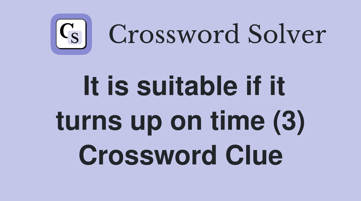 It is suitable if it turns up on time (3) Crossword Clue