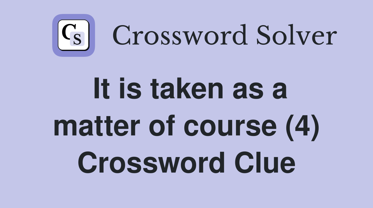 It is taken as a matter of course (4) Crossword Clue