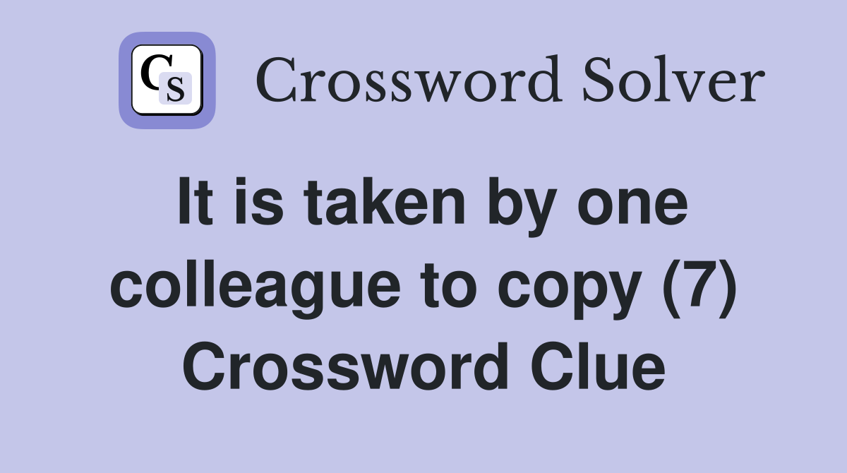 It is taken by one colleague to copy (7) Crossword Clue
