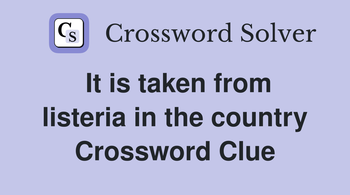 It is taken from listeria in the country Crossword Clue