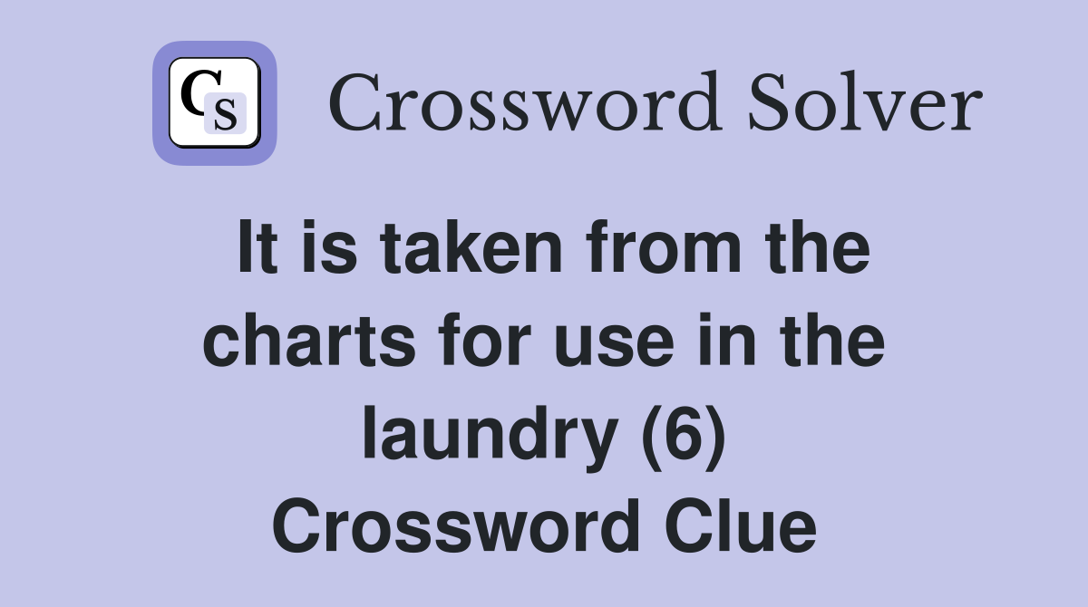It is taken from the charts for use in the laundry (6) Crossword Clue