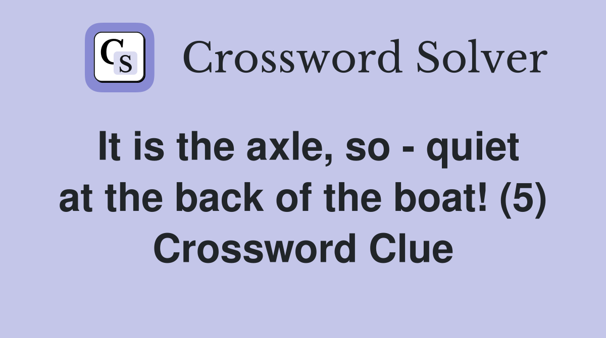 It is the axle, so - quiet at the back of the boat! (5) Crossword Clue