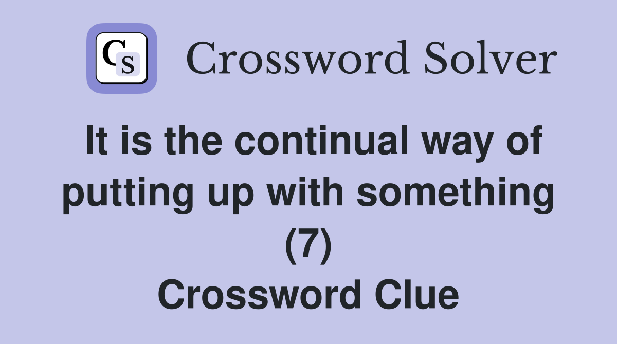 It is the continual way of putting up with something (7) Crossword Clue