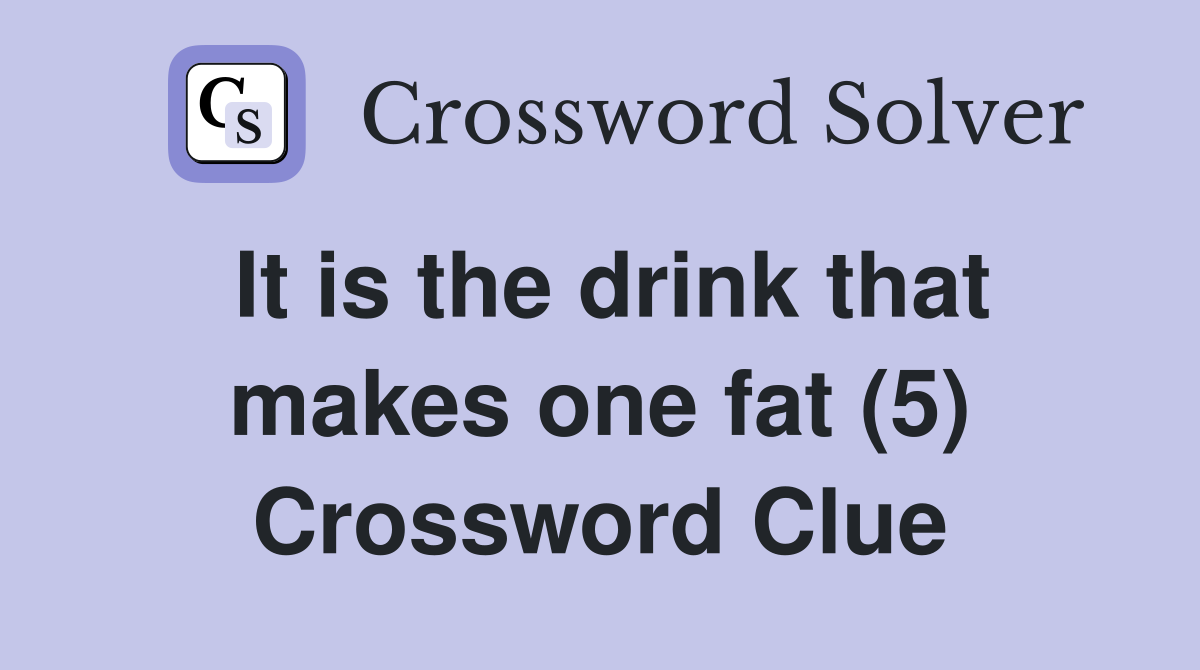 It is the drink that makes one fat (5) Crossword Clue