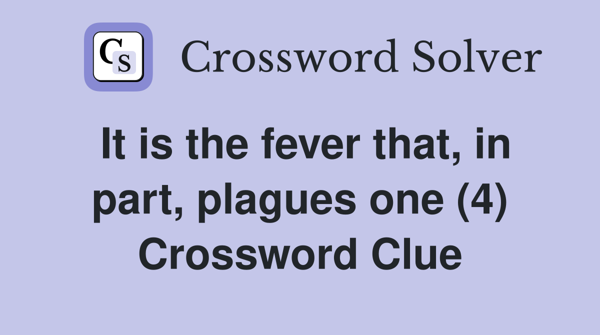 It is the fever that, in part, plagues one (4) Crossword Clue