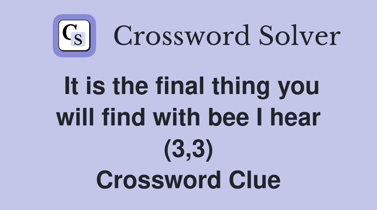 It is the final thing you will find with bee I hear (3,3) Crossword Clue