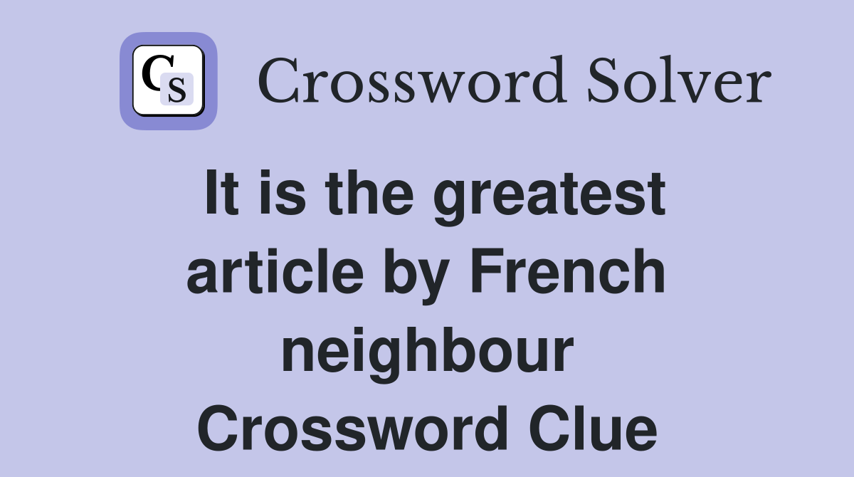 It is the greatest article by French neighbour Crossword Clue