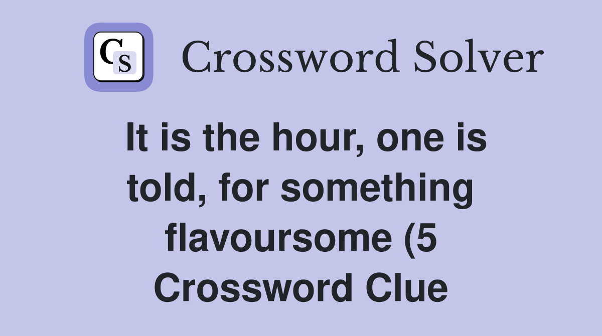 It is the hour one is told for something flavoursome (5) Crossword It is the hour one is told for something flavoursome (5) Crossword