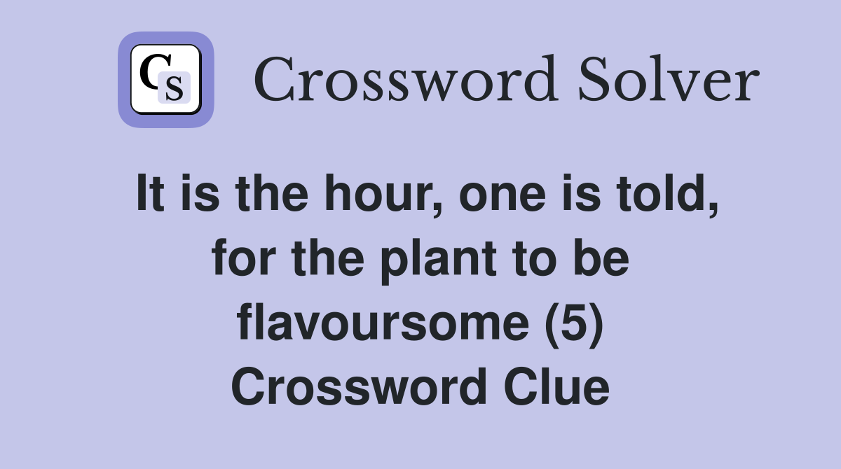 It is the hour, one is told, for the plant to be flavoursome (5) Crossword Clue