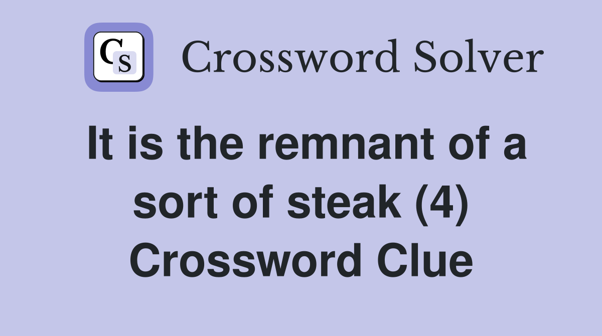 It is the remnant of a sort of steak (4) Crossword Clue