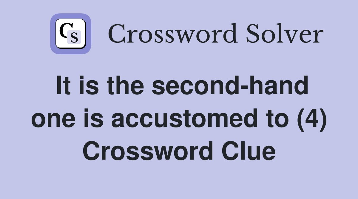 It is the second-hand one is accustomed to (4) Crossword Clue