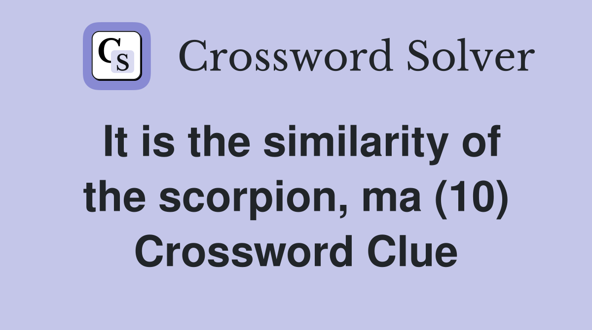 It is the similarity of the scorpion, ma (10) Crossword Clue