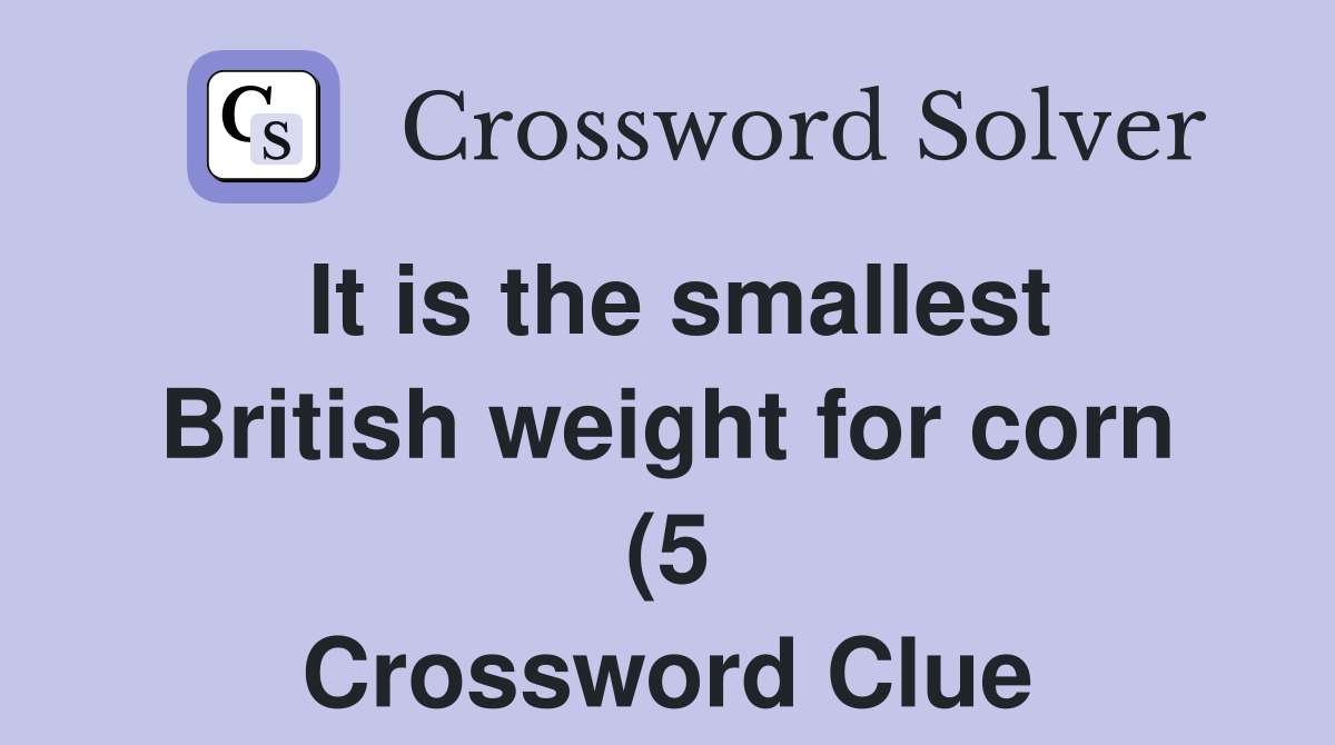 It is the smallest British weight for corn (5) Crossword Clue Answers It is the smallest British weight for corn (5) Crossword Clue Answers