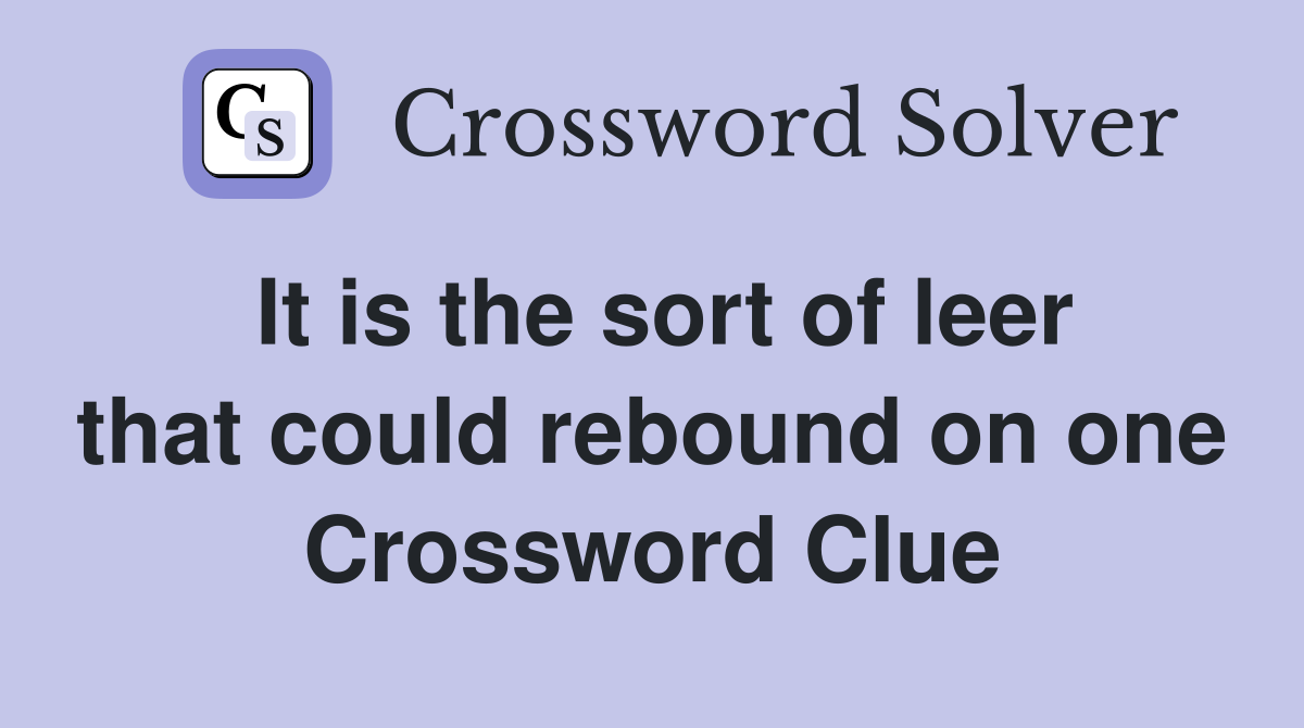 It is the sort of leer that could rebound on one Crossword Clue