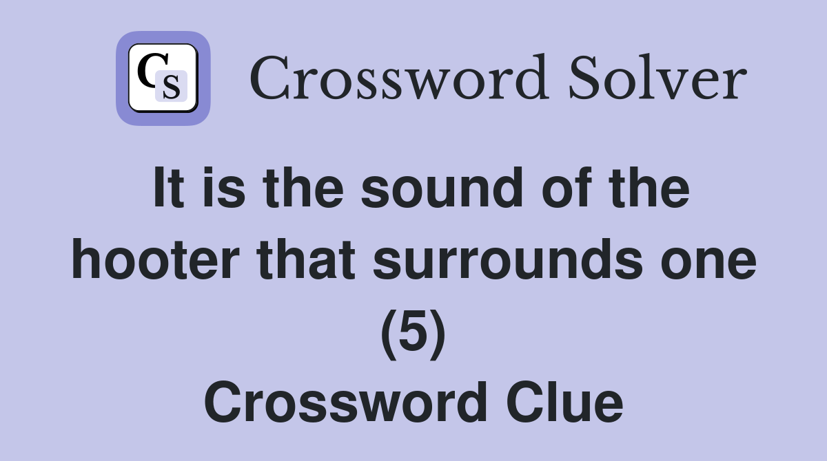 It is the sound of the hooter that surrounds one (5) Crossword Clue