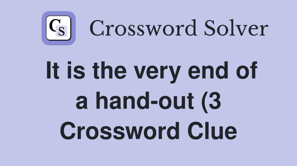 It is the very end of a hand out (3) Crossword Clue Answers It is the very end of a hand out (3) Crossword Clue Answers