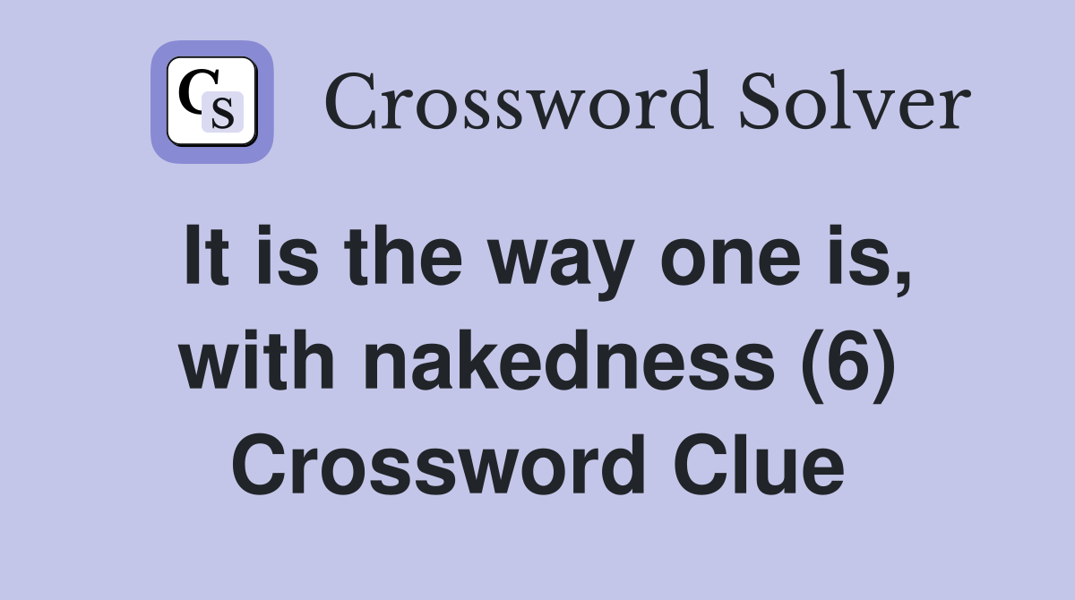 It is the way one is, with nakedness (6) Crossword Clue