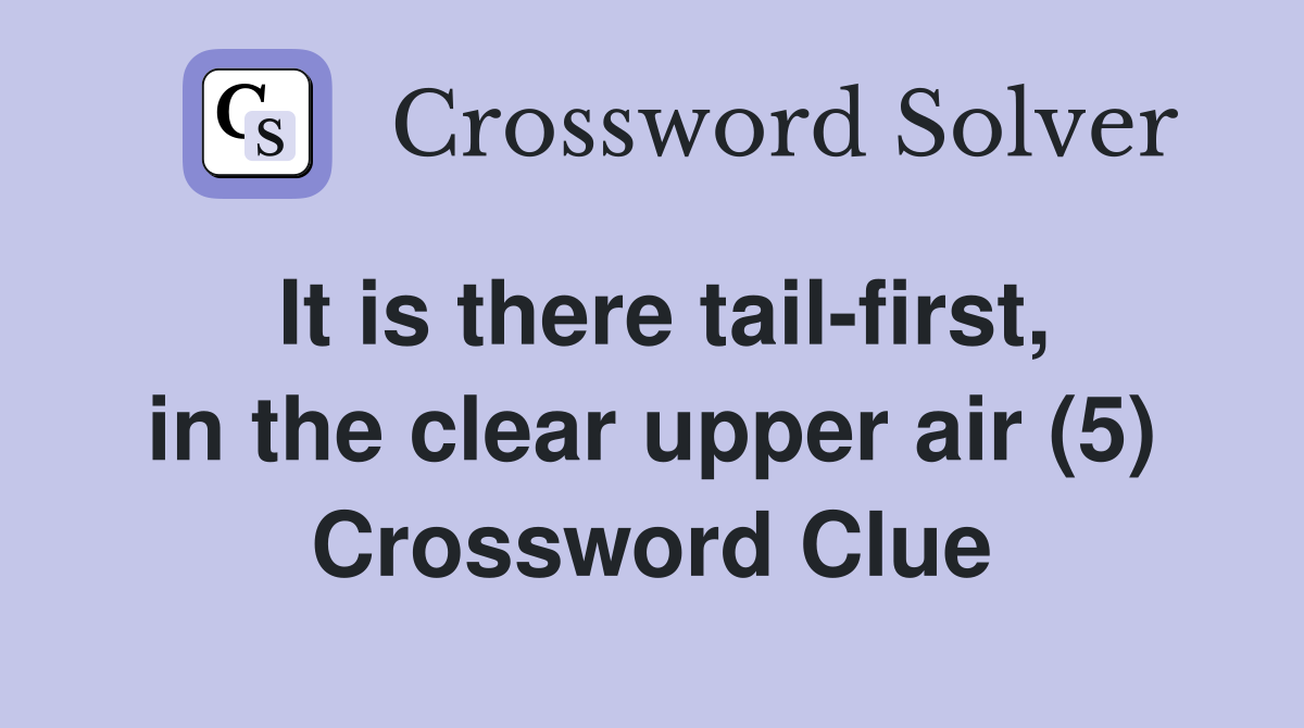 It is there tail-first, in the clear upper air (5) Crossword Clue
