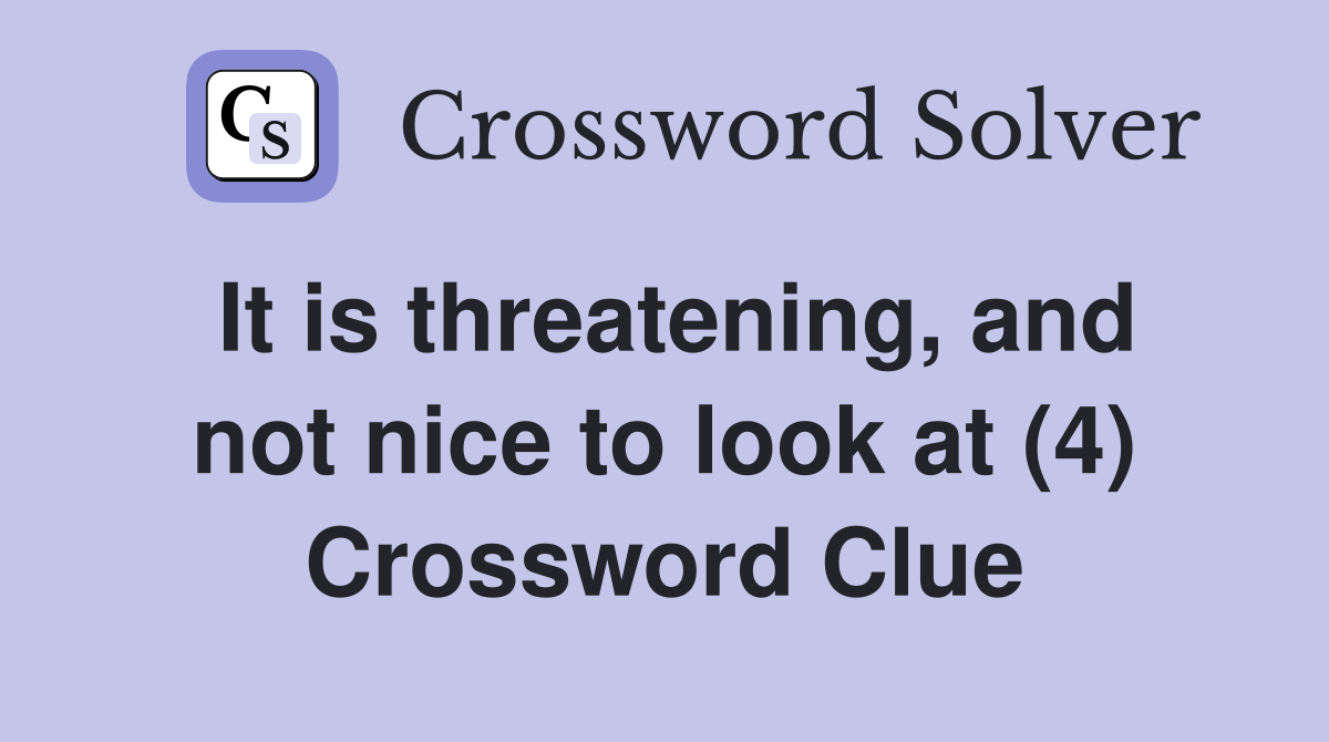 It is threatening, and not nice to look at (4) Crossword Clue