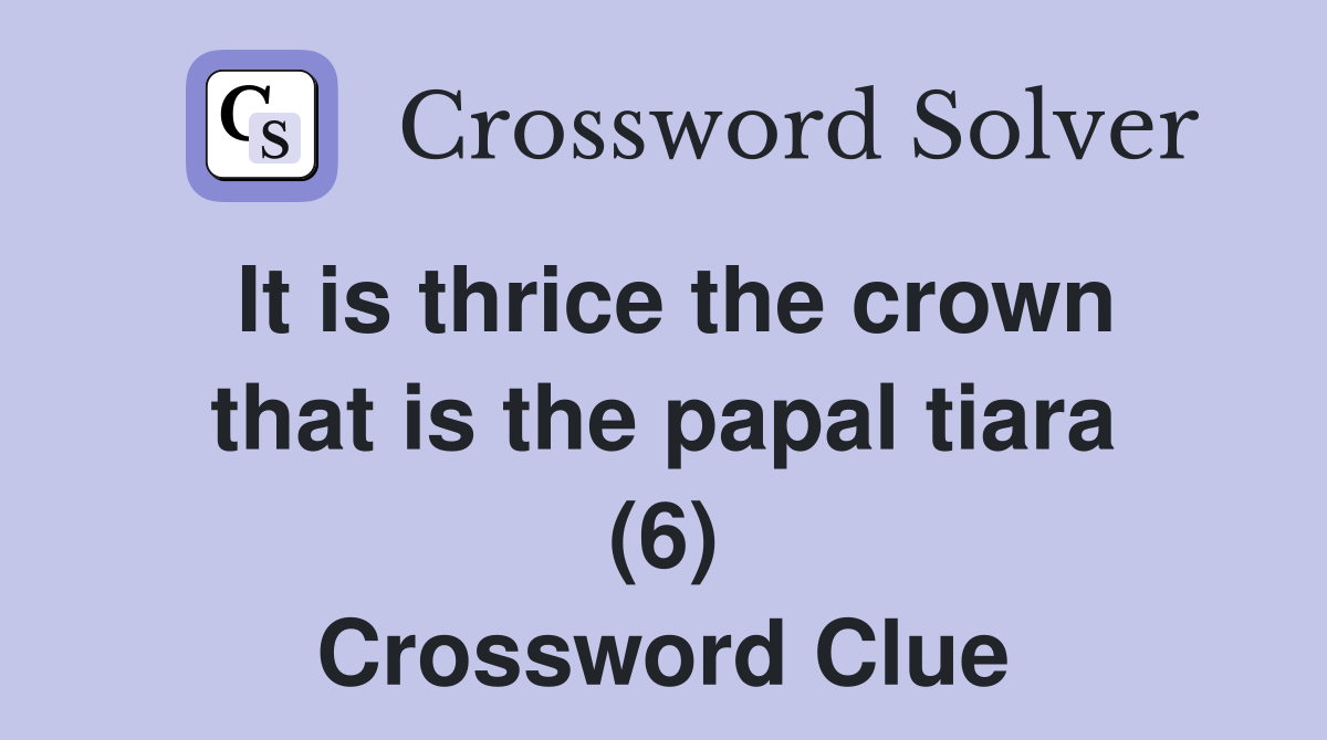 It is thrice the crown that is the papal tiara (6) Crossword Clue