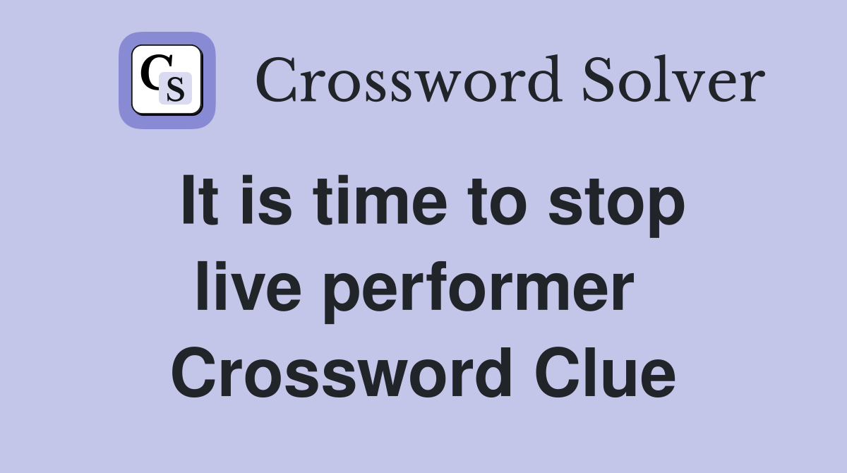 It is time to stop live performer  Crossword Clue